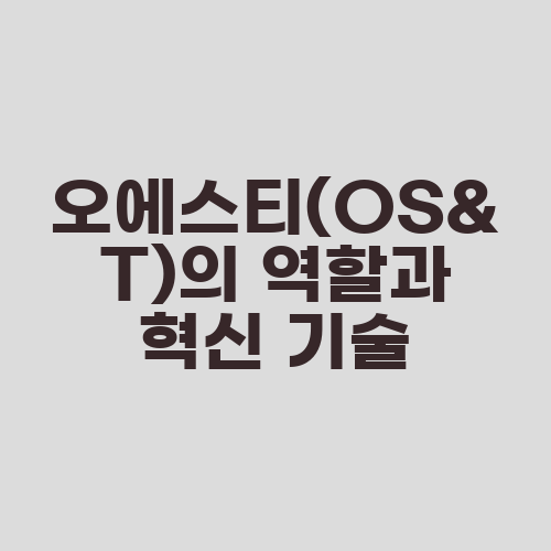 오에스티(OS&T)의 역할과 혁신 기술